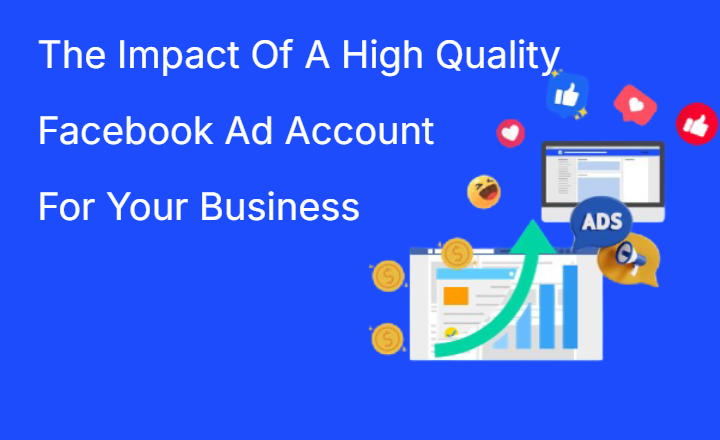 The Impact Of A High Quality Facebook Ad Account For Your Business