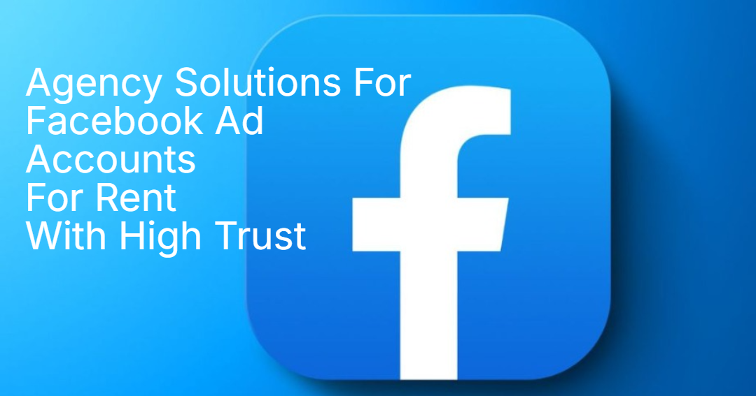 Agency Solutions For Facebook Ad Accounts For Rent With High Trust