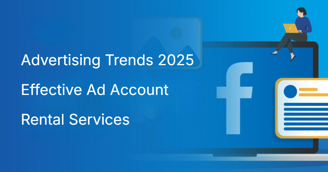 Advertising Trends 2025 Effective Ad Account Rental Services