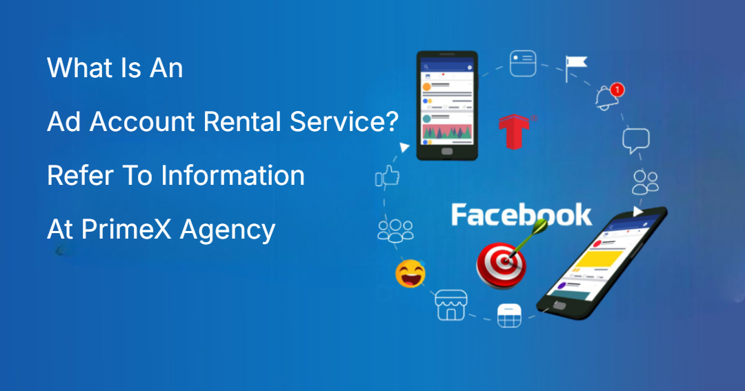 What Is An Ad Account Rental Service? Refer To Information At PrimeX Agency