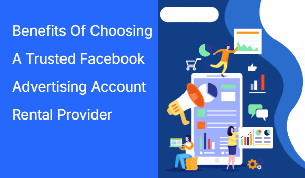 Benefits Of Choosing A Trusted Facebook Advertising Account Rental Provider