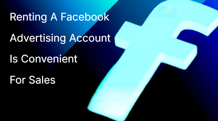 Renting A Facebook Advertising Account Is Convenient For Sales