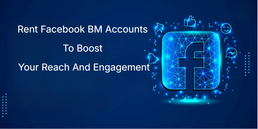Rent Facebook BM Accounts To Boost Your Reach And Engagement