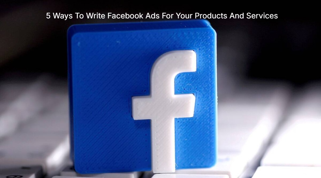 5 Ways To Write Facebook Ads For Your Products And Services