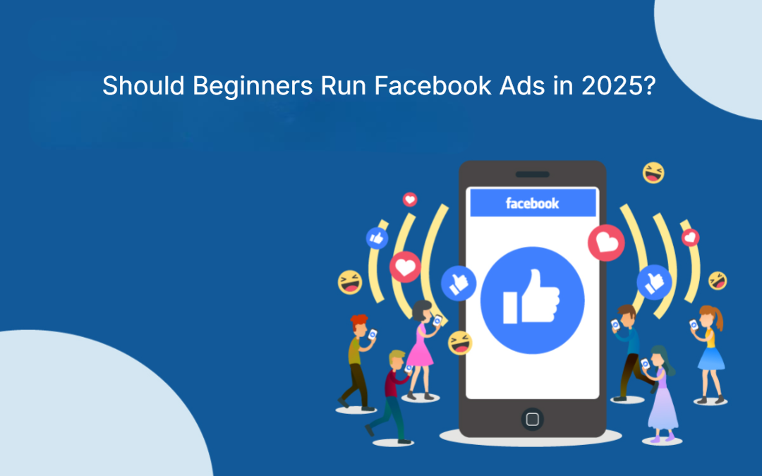 Should Beginners Run Facebook Ads In 2025?